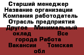 Старший менеджер › Название организации ­ Компания-работодатель › Отрасль предприятия ­ Другое › Минимальный оклад ­ 25 000 - Все города Работа » Вакансии   . Томская обл.